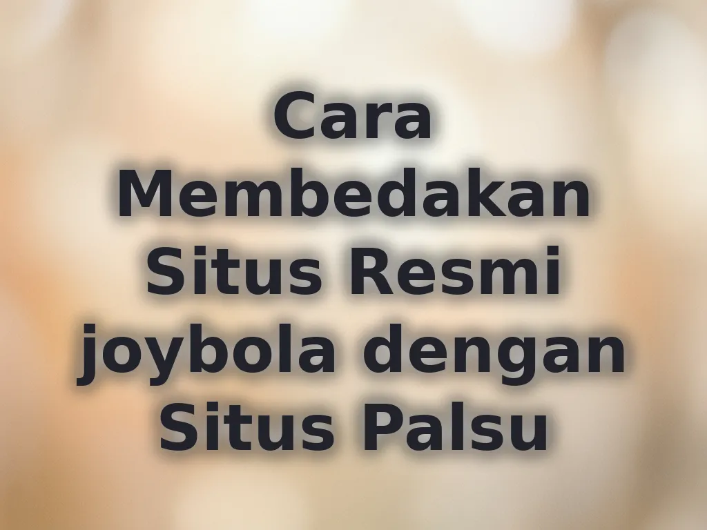 Cara Membedakan Situs Resmi joybola dengan Situs Palsu